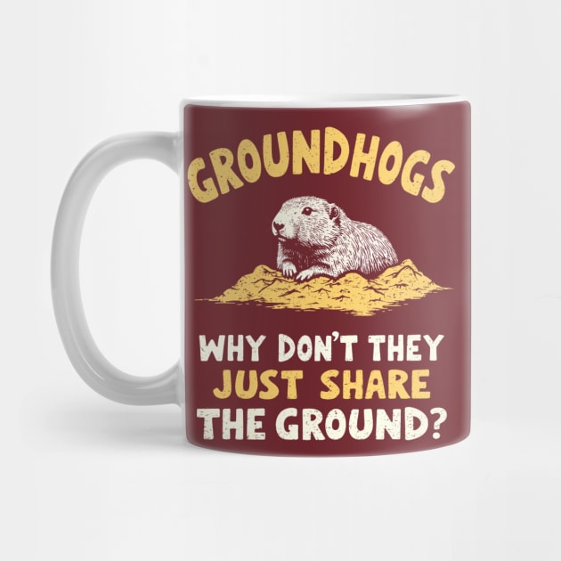 Groundhogs Why Don't They Just Share The Ground? by dumbshirts